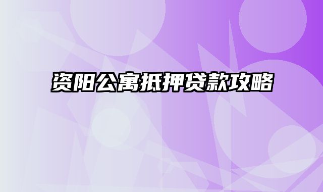 资阳公寓抵押贷款攻略