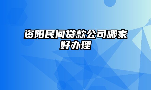 资阳民间贷款公司哪家好办理