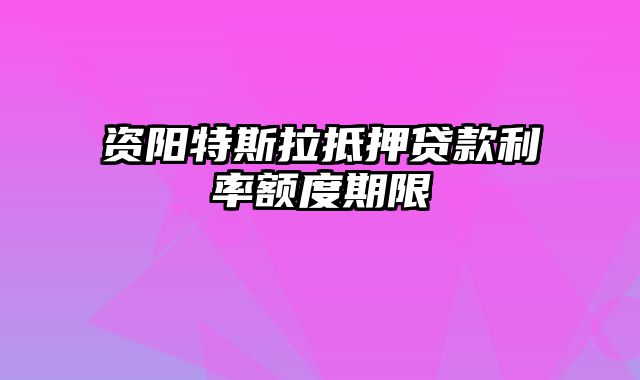 资阳特斯拉抵押贷款利率额度期限