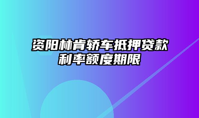 资阳林肯轿车抵押贷款利率额度期限