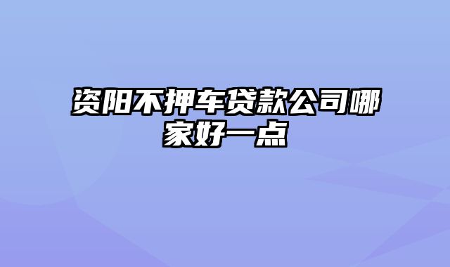 资阳不押车贷款公司哪家好一点