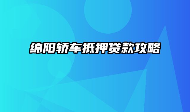 绵阳轿车抵押贷款攻略