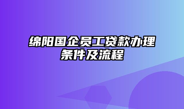 绵阳国企员工贷款办理条件及流程