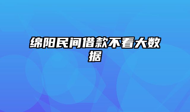 绵阳民间借款不看大数据