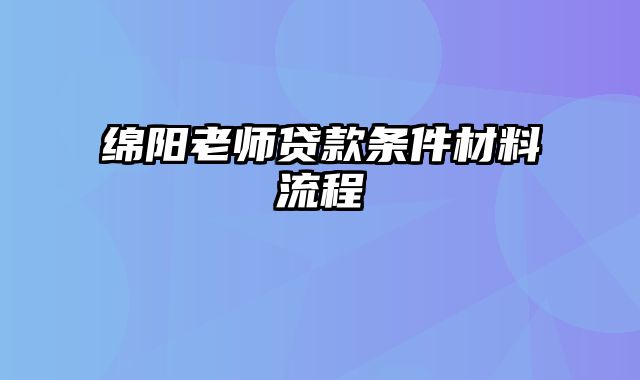 绵阳老师贷款条件材料流程