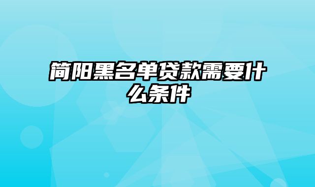 简阳黑名单贷款需要什么条件