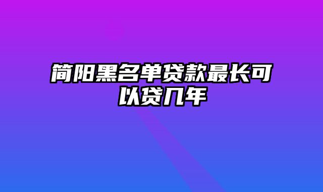 简阳黑名单贷款最长可以贷几年