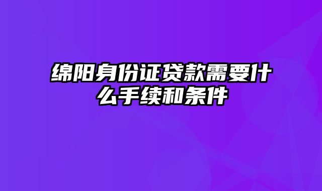 绵阳身份证贷款需要什么手续和条件