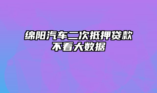 绵阳汽车二次抵押贷款不看大数据