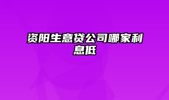 资阳生意贷公司哪家利息低