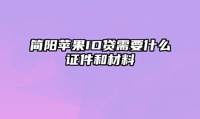 简阳苹果ID贷需要什么证件和材料