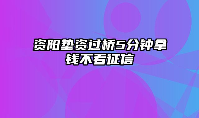 资阳垫资过桥5分钟拿钱不看征信