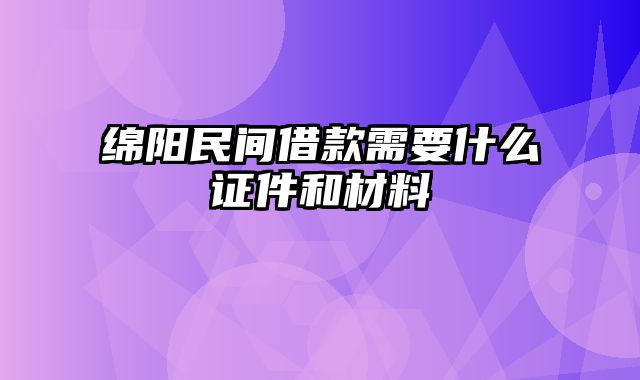 绵阳民间借款需要什么证件和材料