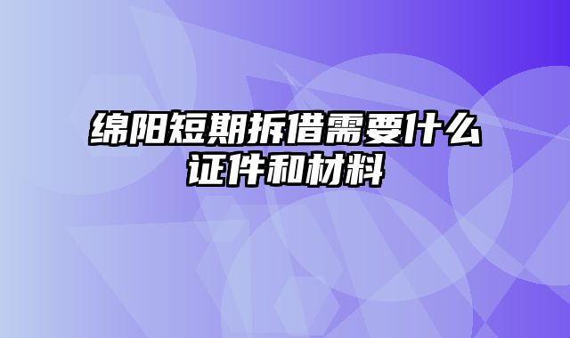 绵阳短期拆借需要什么证件和材料