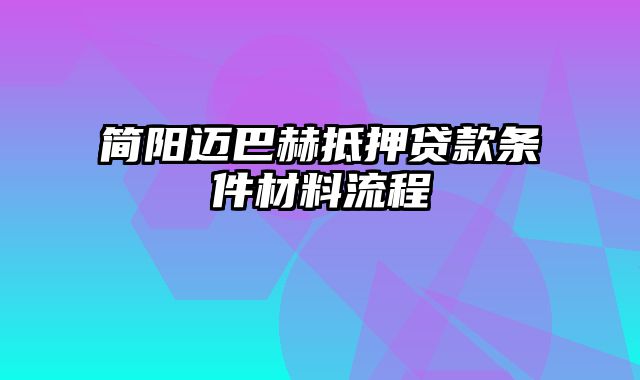 简阳迈巴赫抵押贷款条件材料流程