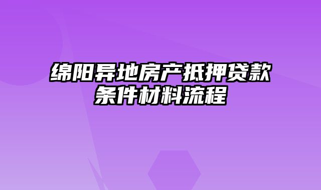 绵阳异地房产抵押贷款条件材料流程