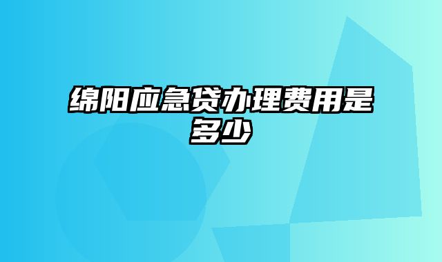 绵阳应急贷办理费用是多少