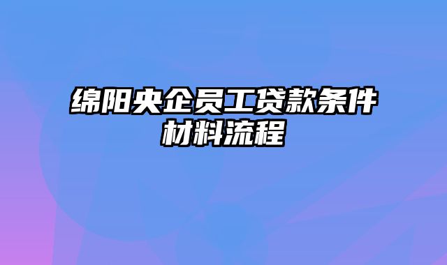 绵阳央企员工贷款条件材料流程