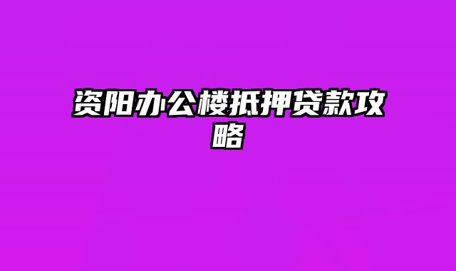 资阳办公楼抵押贷款攻略