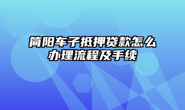 简阳车子抵押贷款怎么办理流程及手续