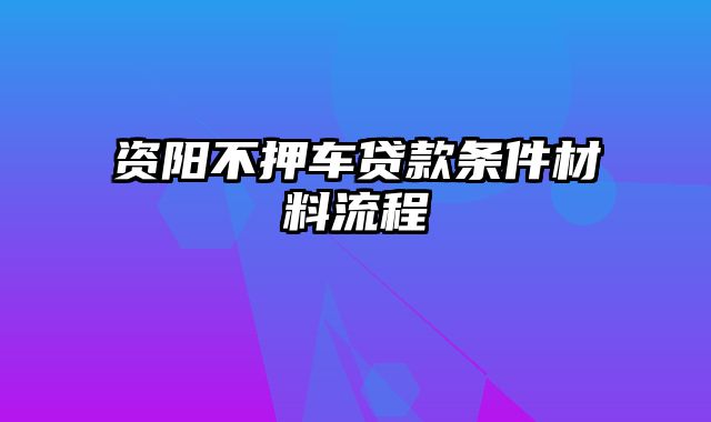 资阳不押车贷款条件材料流程