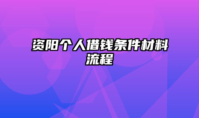 资阳个人借钱条件材料流程