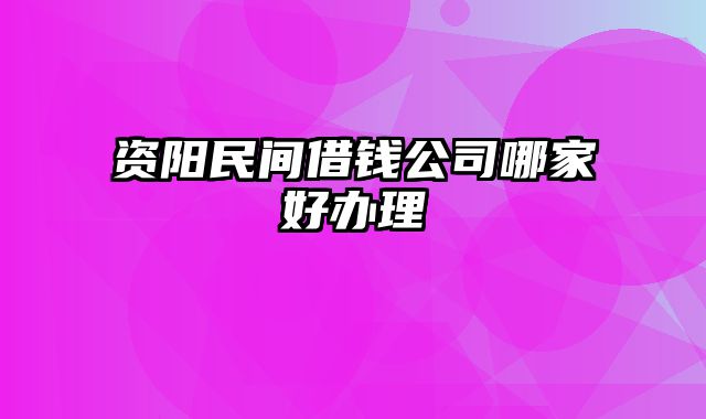 资阳民间借钱公司哪家好办理