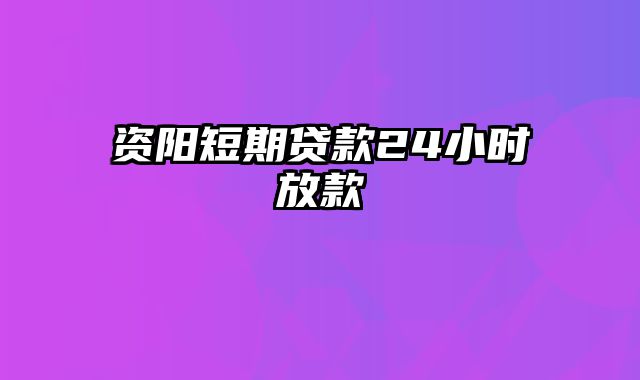 资阳短期贷款24小时放款