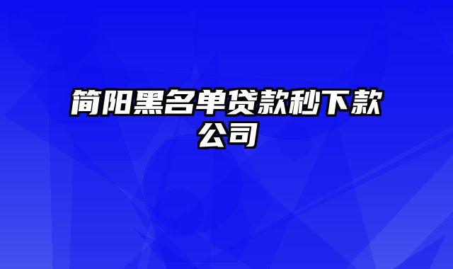 简阳黑名单贷款秒下款公司