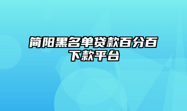 简阳黑名单贷款百分百下款平台