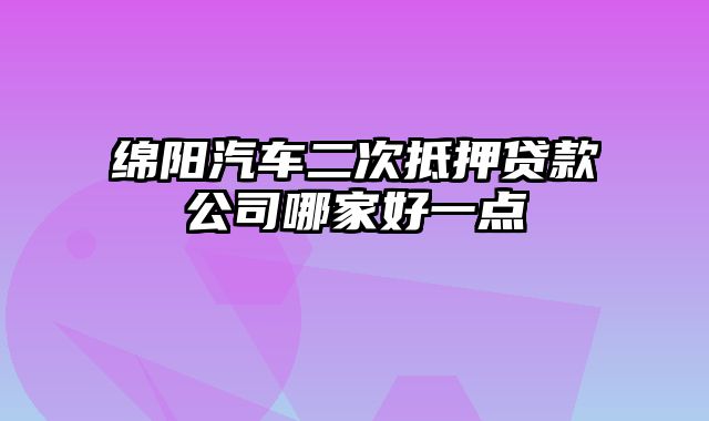 绵阳汽车二次抵押贷款公司哪家好一点