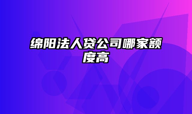 绵阳法人贷公司哪家额度高