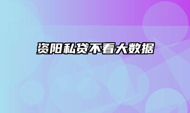 资阳私贷不看大数据