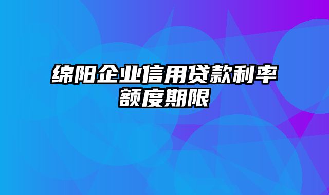 绵阳企业信用贷款利率额度期限