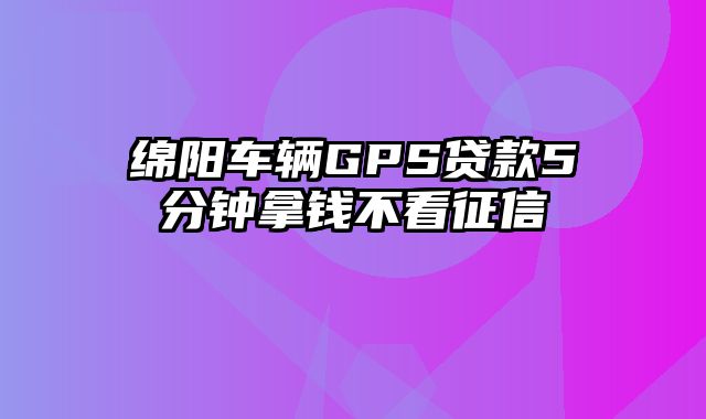 绵阳车辆GPS贷款5分钟拿钱不看征信