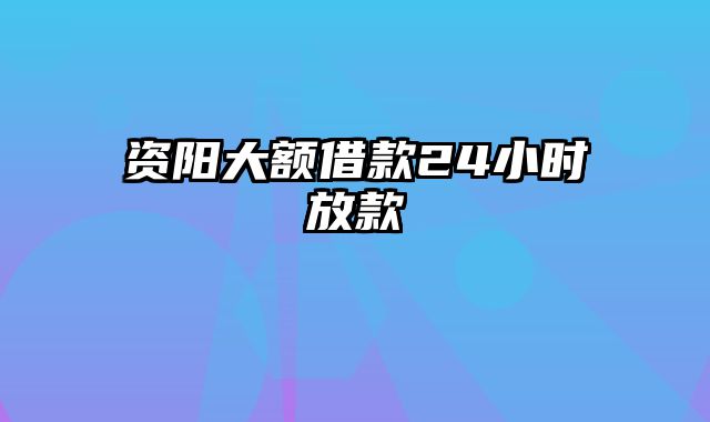 资阳大额借款24小时放款