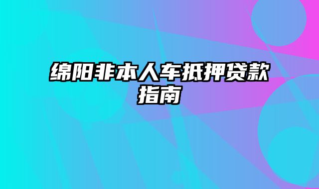 绵阳非本人车抵押贷款指南