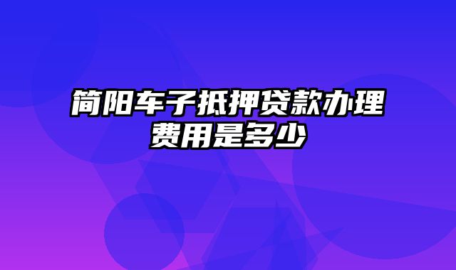 简阳车子抵押贷款办理费用是多少