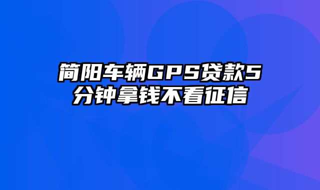 简阳车辆GPS贷款5分钟拿钱不看征信