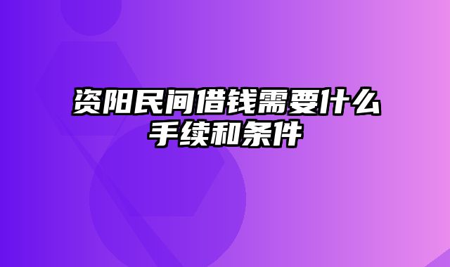 资阳民间借钱需要什么手续和条件