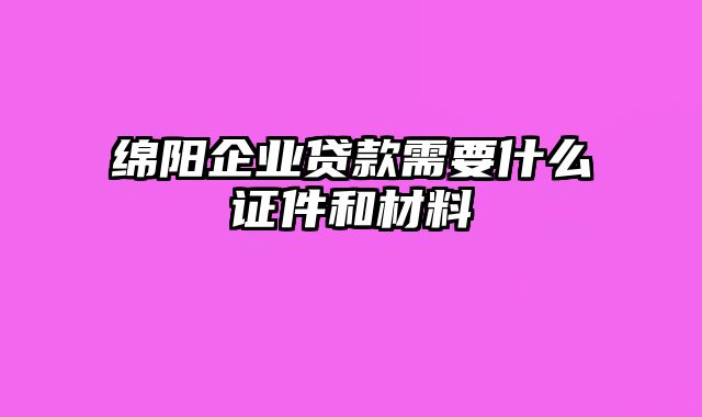 绵阳企业贷款需要什么证件和材料