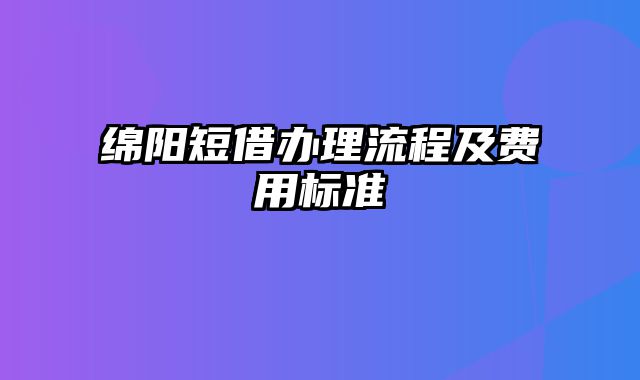 绵阳短借办理流程及费用标准