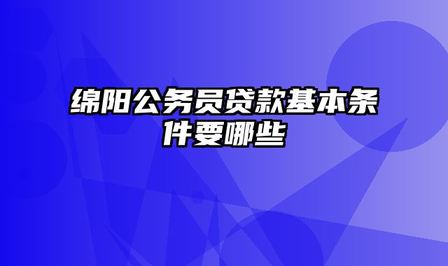 绵阳公务员贷款基本条件要哪些