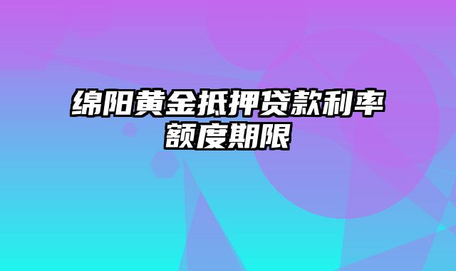 绵阳黄金抵押贷款利率额度期限