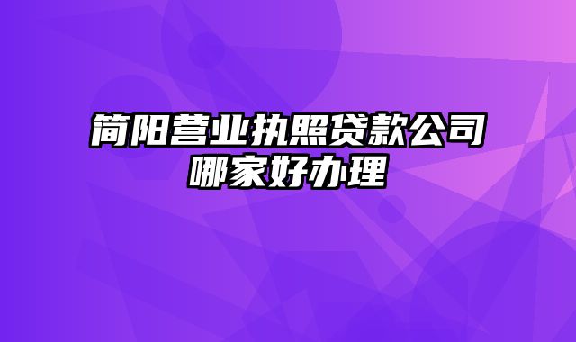 简阳营业执照贷款公司哪家好办理