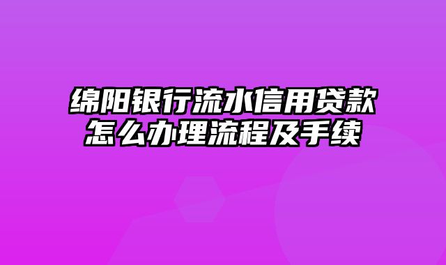 绵阳银行流水信用贷款怎么办理流程及手续