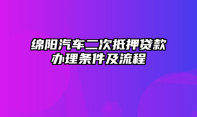 绵阳汽车二次抵押贷款办理条件及流程