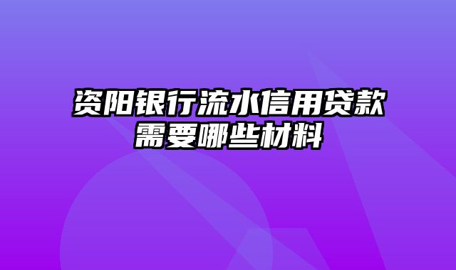 资阳银行流水信用贷款需要哪些材料