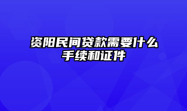 资阳民间贷款需要什么手续和证件