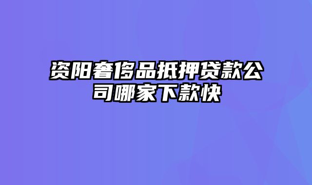 资阳奢侈品抵押贷款公司哪家下款快